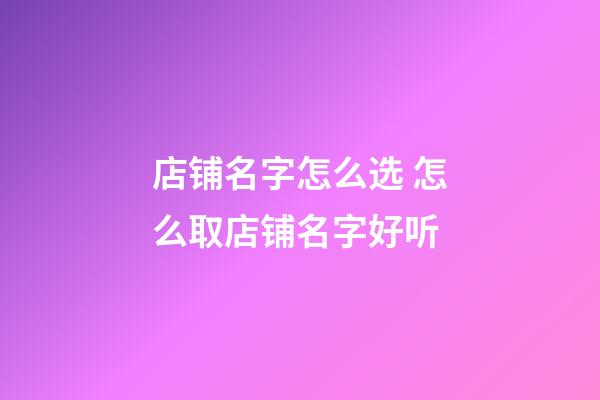 店铺名字怎么选 怎么取店铺名字好听-第1张-店铺起名-玄机派